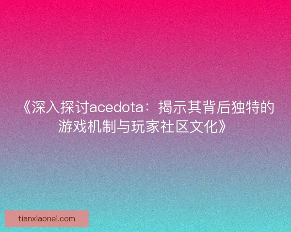 《深入探讨acedota：揭示其背后独特的游戏机制与玩家社区文化》