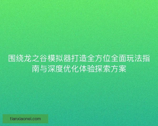 围绕龙之谷模拟器打造全方位全面玩法指南与深度优化体验探索方案