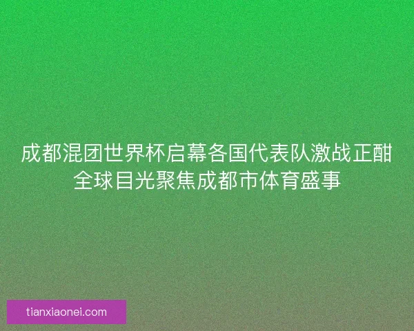 成都混团世界杯启幕各国代表队激战正酣全球目光聚焦成都市体育盛事