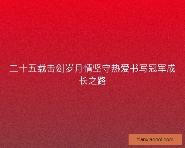 二十五载击剑岁月情坚守热爱书写冠军成长之路